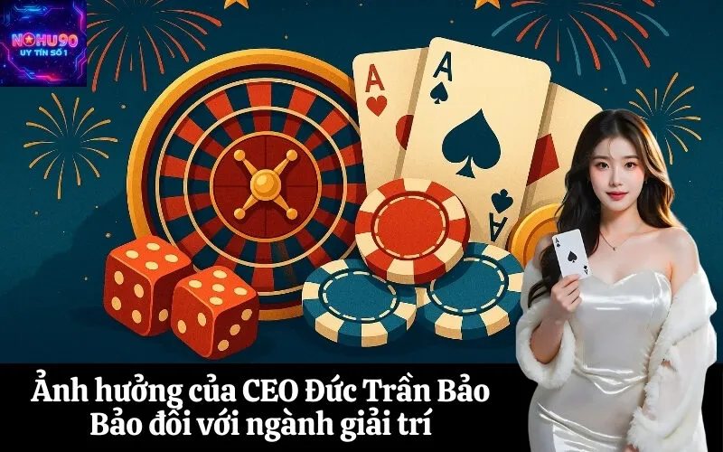 Ảnh hưởng của CEO Đức Trần Bảo Bảo đối với ngành giải trí
