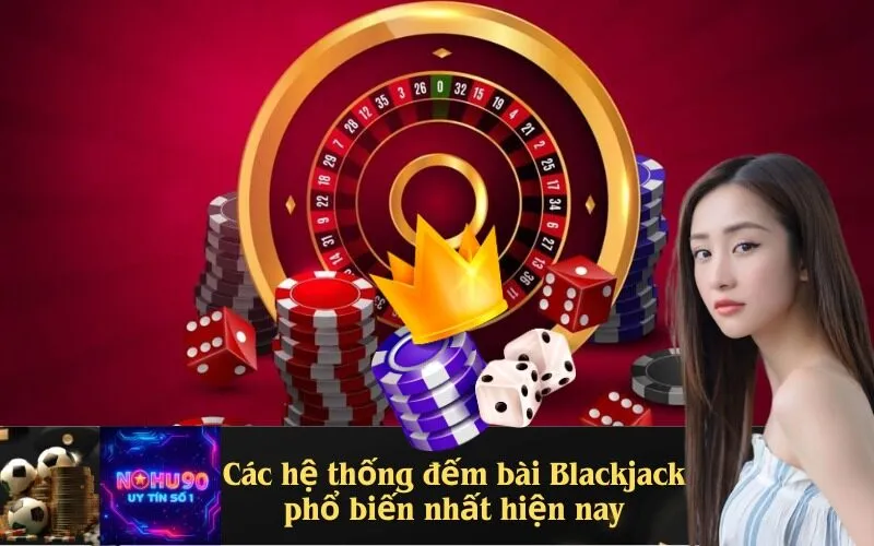 Các hệ thống đếm bài Blackjack phổ biến nhất hiện nay