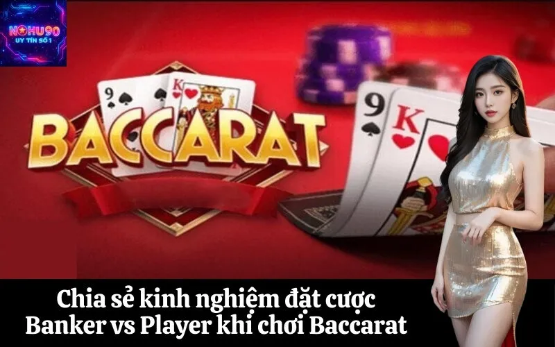 Chia sẻ kinh nghiệm đặt cược Banker vs Player khi chơi Baccarat