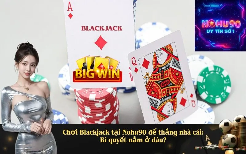Chơi Blackjack tại Nohu90 để thắng nhà cái: Bí quyết nằm ở đâu?