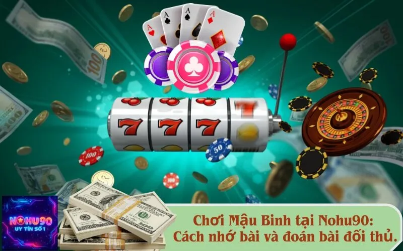 Chơi Mậu Binh tại Nohu90: Cách nhớ bài và đoán bài đối thủ.