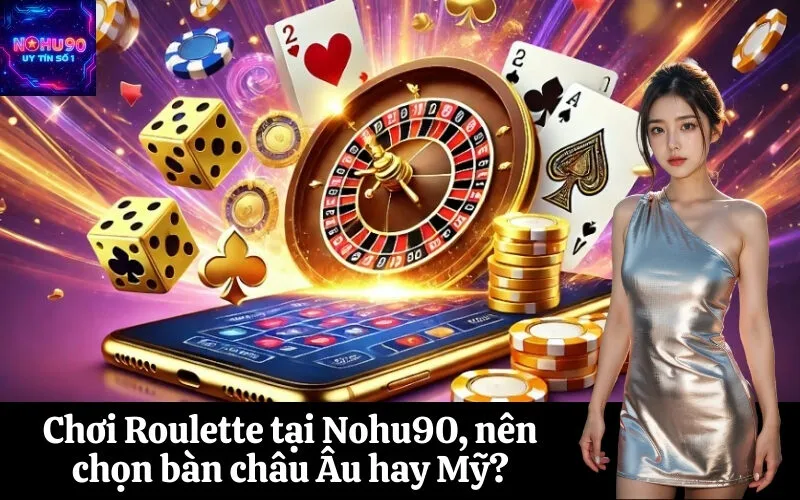 Chơi Roulette tại Nohu90, nên chọn bàn châu Âu hay Mỹ