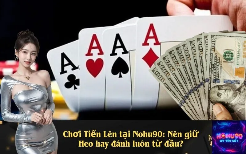 Chơi Tiến Lên tại Nohu90: Nên giữ Heo hay đánh luôn từ đầu?