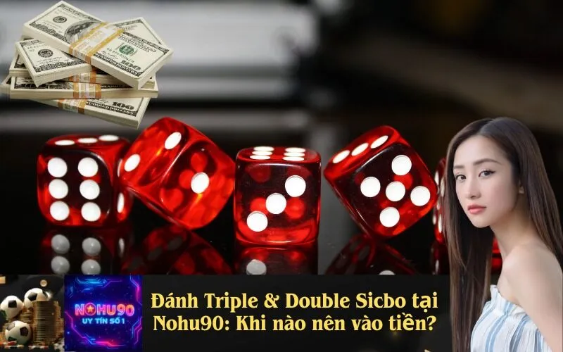 Đánh Triple & Double Sicbo tại Nohu90: Khi nào nên vào tiền?