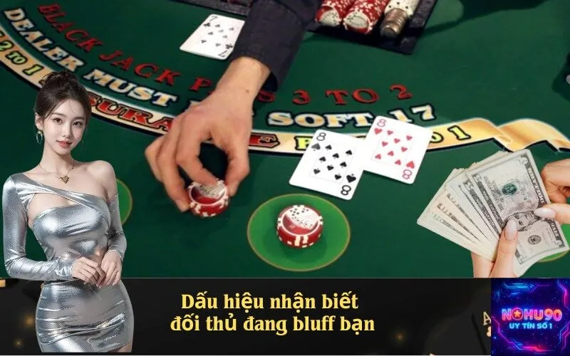 Dấu hiệu nhận biết đối thủ đang bluff bạn