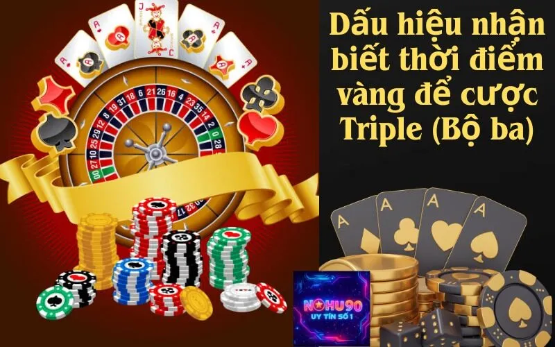 Dấu hiệu nhận biết thời điểm vàng để cược Triple (Bộ ba)
