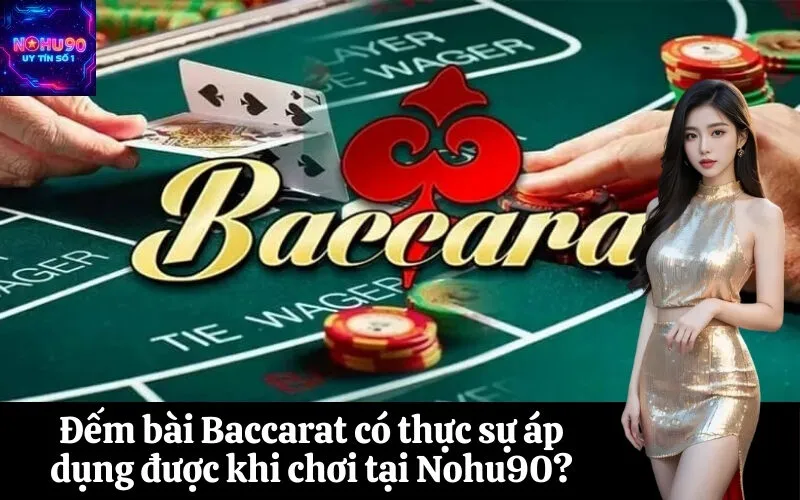 Đếm bài Baccarat có thực sự áp dụng được khi chơi tại Nohu90