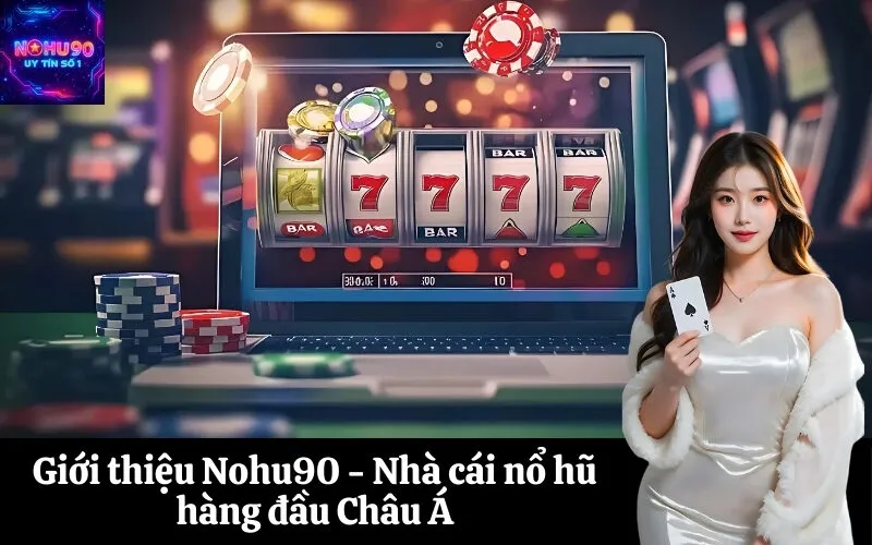 Giới thiệu Nohu90 - Nhà cái nổ hũ hàng đầu Châu Á