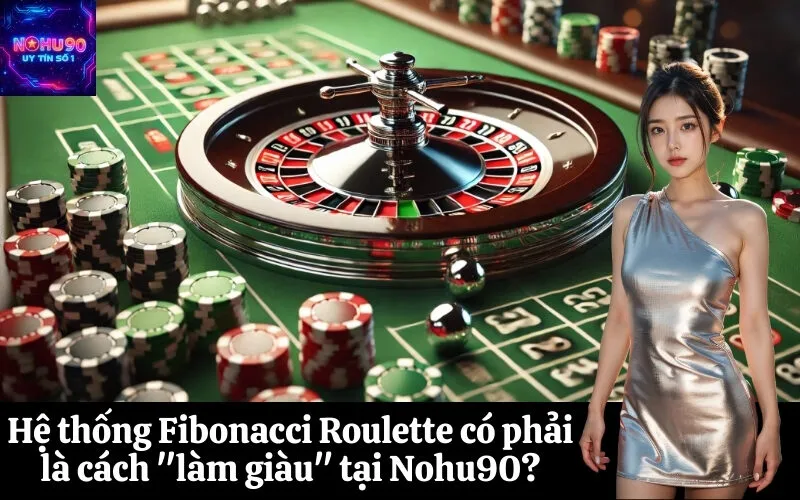 Hệ thống Fibonacci Roulette có phải là cách làm giàu tại Nohu90