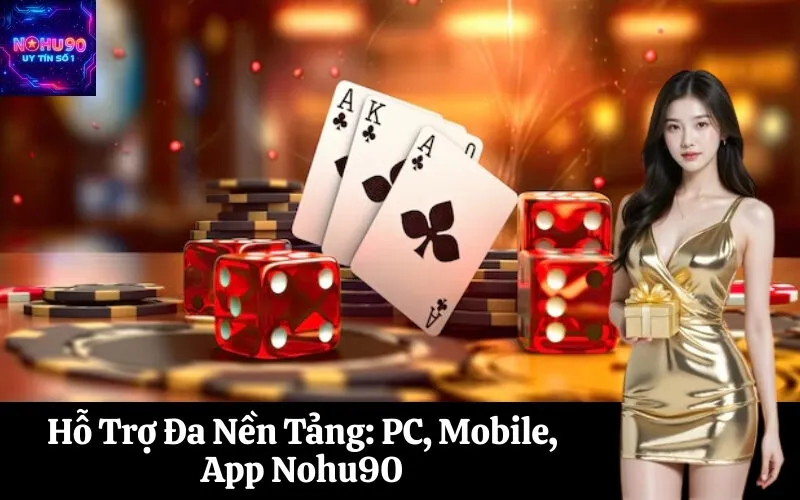 Hỗ Trợ Đa Nền Tảng: PC, Mobile, App Nohu90