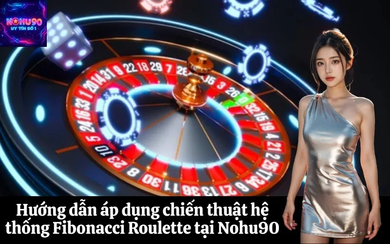 Hướng dẫn áp dụng chiến thuật hệ thống Fibonacci Roulette tại Nohu90