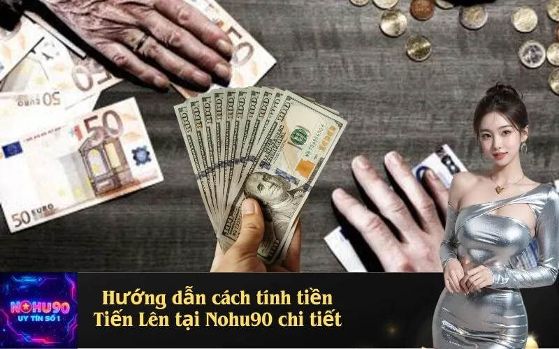 Hướng dẫn cách tính tiền Tiến Lên tại Nohu90 chi tiết