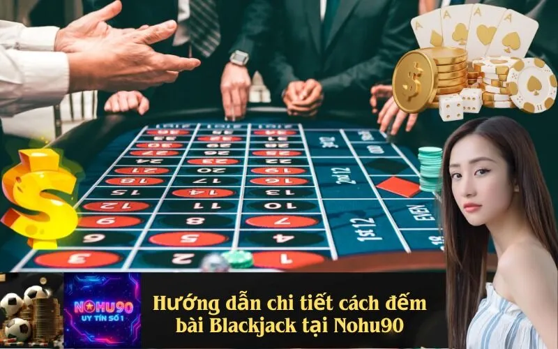 Hướng dẫn chi tiết cách đếm bài Blackjack tại Nohu90
