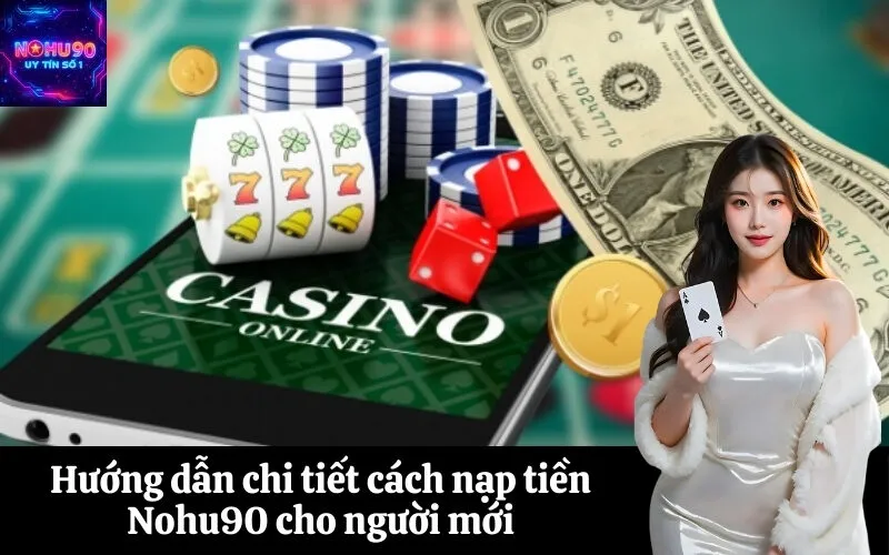 Hướng dẫn chi tiết cách nạp tiền Nohu90 cho người mới