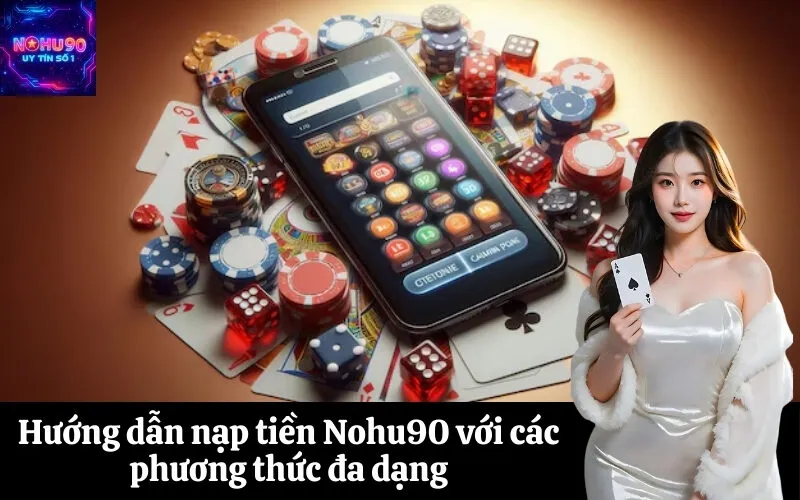 Hướng dẫn nạp tiền Nohu90 với các phương thức đa dạng