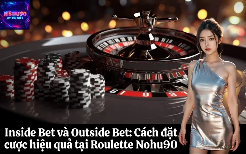 Inside Bet và Outside Bet Cách đặt cược hiệu quả tại Roulette Nohu90