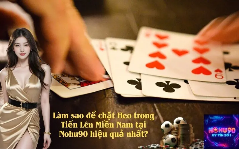 Làm sao để chặt Heo trong Tiến Lên Miền Nam tại Nohu90 hiệu quả nhất?
