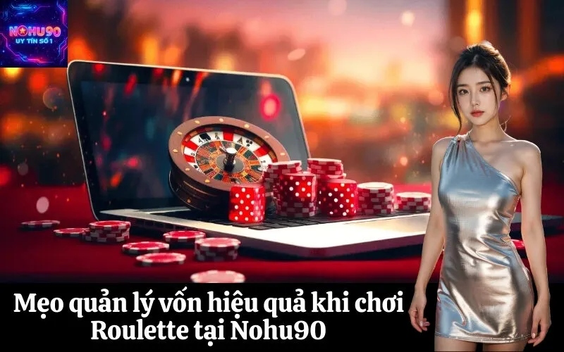 Mẹo quản lý vốn hiệu quả khi chơi Roulette tại Nohu90