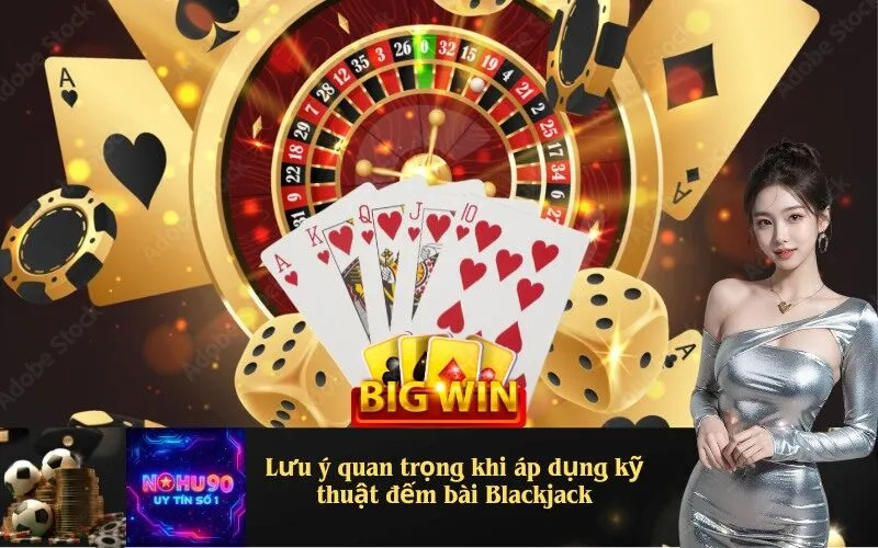 Những Lưu ý quan trọng khi áp dụng kỹ thuật đếm bài Blackjack