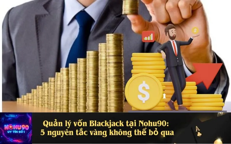 Quản lý vốn Blackjack tại Nohu90: 5 nguyên tắc vàng không thể bỏ qua.