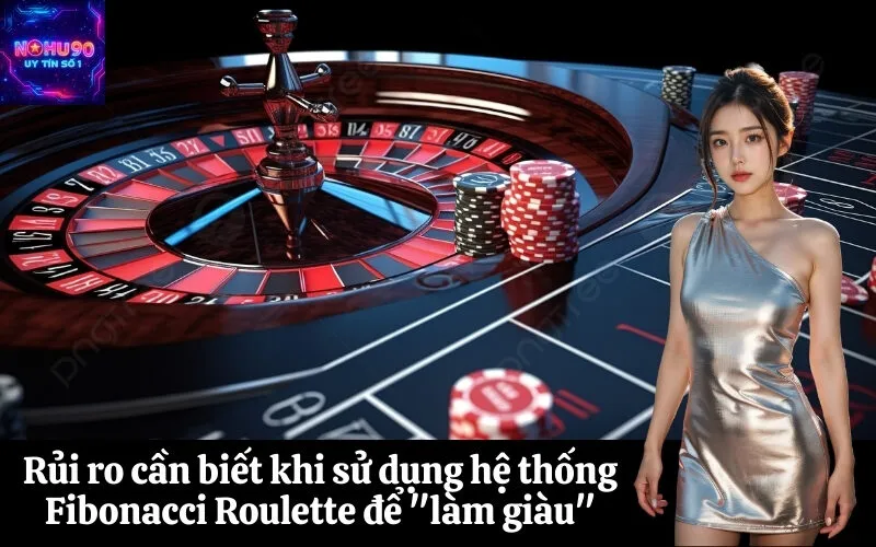 Rủi ro cần biết khi sử dụng hệ thống Fibonacci Roulette để làm giàu