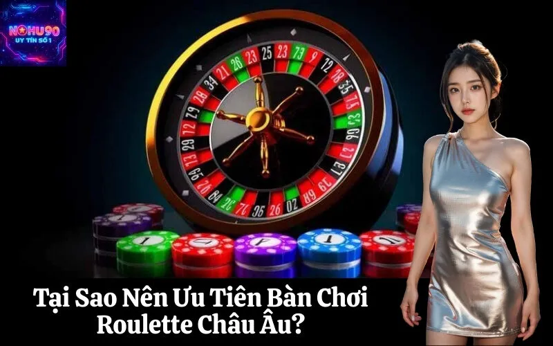 Tại Sao Nên Ưu Tiên Bàn Chơi Roulette Châu Âu