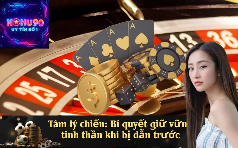 Tâm lý chiến: Bí quyết giữ vững tinh thần khi bị dẫn trước