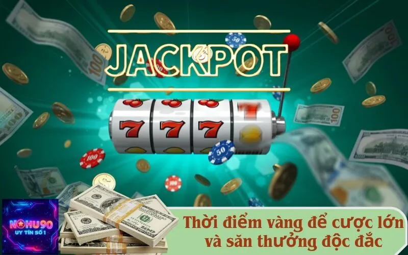 Thời điểm vàng để cược lớn và săn thưởng độc đắc