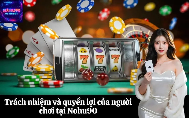 Trách nhiệm và quyền lợi của người chơi tại Nohu90